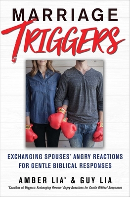 Marriage Triggers: Exchanging Spouses' Angry Reactions for Gentle Biblical Responses by Guy Lia, Amber Lia