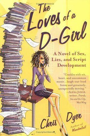 The Loves of a D-girl: A Novel of Sex, Lies, and Script Development by Chris Dyer
