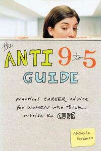 The Anti 9 to 5 Guide: Practical Career Advice for Women Who Think Outside the Cube by Michelle Goodman