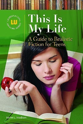 This Is My Life: A Guide to Realistic Fiction for Teens by Rachel L. Wadham