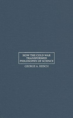 How the Cold War Transformed Philosophy of Science by George A. Reisch