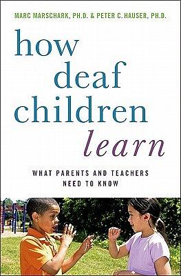 How Deaf Children Learn: What Parents and Teachers Need to Know / by Marc Marschark, Peter C. Hauser