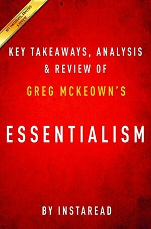Essentialism: The Disciplined Pursuit of Less by Greg McKeown | Key Takeaways, Analysis & Review by Instaread Summaries