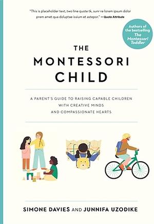 The Montessori Child: A Parent's Guide to Raising Capable Children with Creative Minds and Compassionate Hearts by Junnifa Uzodike, Simone Davies