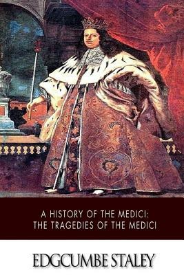 A History of the Medici: The Tragedies of the Medici by Edgcumbe Staley