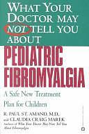 What Your Doctor May Not Tell You about Pediatric Fibromyalgia: A Safe, New Treatment Plan for Children by R. Paul St. Amand, Claudia Craig Marek