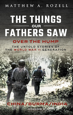 Over The Hump/China, Burma, India: The Things Our Fathers Saw-The Untold Stories of the World War II Generation-Volume X by Matthew Rozell