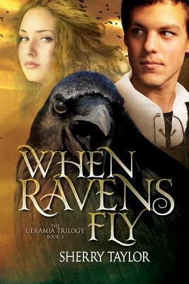 When Ravens Fly: Book 3 in the Ceramia Trilogy by Sherry Taylor