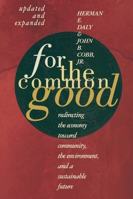 For the Common Good: Redirecting the Economy Toward Community, the Environment, and a Sustainable Future by Herman E. Daly