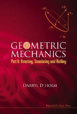 Geometric Mechanics, Part II: Rotating, Translating and Rolling by Darryl D. Holm