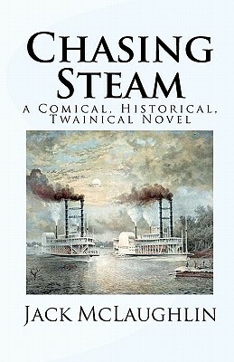 Chasing Steam: a Comical, Historical, Twainical Novel by Jack McLaughlin