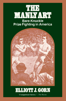 The Manly Art: Bare Knuckle Prize Fighting In America by Elliott J. Gorn