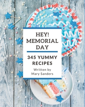 Hey! 345 Yummy Memorial Day Recipes: Best Yummy Memorial Day Cookbook for Dummies by Mary Sanders