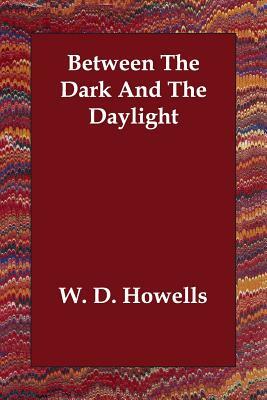 Between The Dark And The Daylight by W. D. Howells