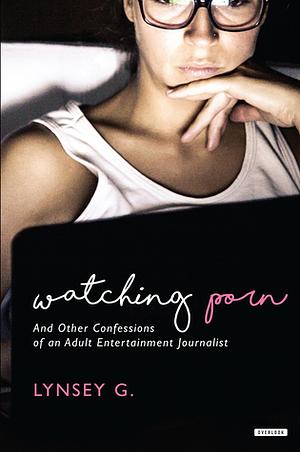 Watching Porn: And Other Confessions of an Adult Entertainment Journalist by Lynsey G.