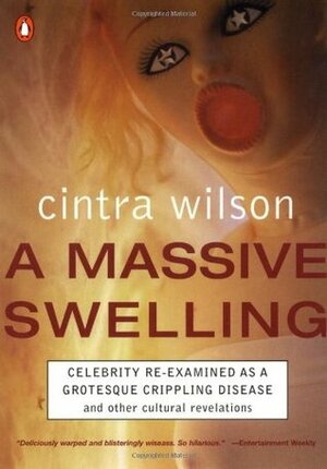 A Massive Swelling: Celebrity Reexamined as Grotesque Crippling Disease and Other Cultural Revelations by Cintra Wilson