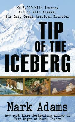 Tip of the Iceberg: My 3,000 Mile Journey Around Wild Alaska, the Last Great American Frontier by Mark Adams