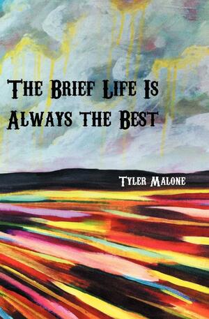 The Brief Life Is Always the Best by Tyler Malone
