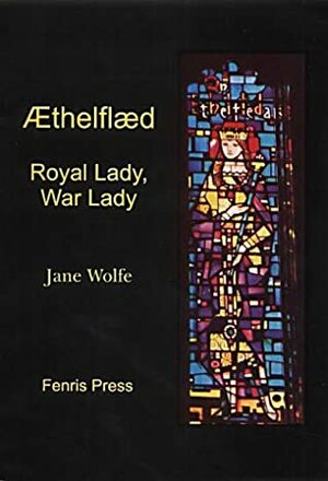 Aethelflaed: Royal Lady, War Lady by Jane Wolfe