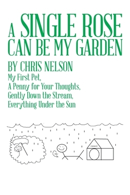 A Single Rose Can Be My Garden: My First Pet, a Penny for Your Thoughts, Gently Down the Stream, Everything Under the Sun by Chris Nelson