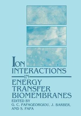 Ion Interactions in Energy Transfer Biomembranes by G. C. Papageorgiou, S. Papa, J. Barber