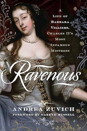 Ravenous: A Life of Barbara Villiers, Charles II's Most Infamous Mistress by Andrea Zuvich