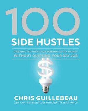 100 Side Hustles: Ideas for Making Extra Money by Chris Guillebeau