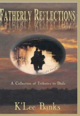 Fatherly Reflections: A Collection of Tributes to Dads by K'Lee Banks