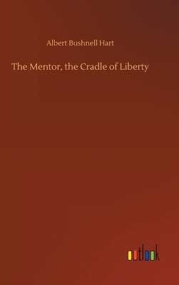 The Mentor, the Cradle of Liberty by Albert Bushnell Hart