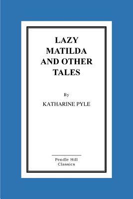 Lazy Matilda And Other Tales by Katharine Pyle
