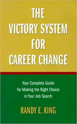 The Victory System for Career Change: Your Complete Guide for Making the Right Choice in Your Job Search by Randy E. King