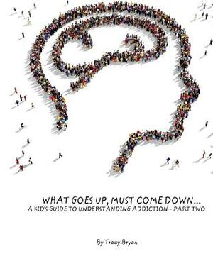 What Goes Up, Must Come Down...A Kid's Guide To Understanding Addiction-Part Two by Tracy Bryan