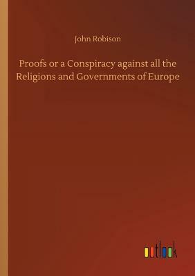 Proofs or a Conspiracy Against All the Religions and Governments of Europe by John Robison