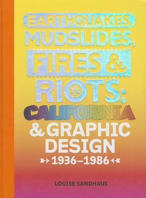 Earthquakes, Mudslides, Fires & Riots: California and Graphic Design, 1936-1986 by Lorraine Wild, Louise Sandhaus, Michael Worthington, Denise Crisp