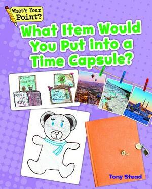 What Item Would You Put Into a Time Capsule? by Tony Stead