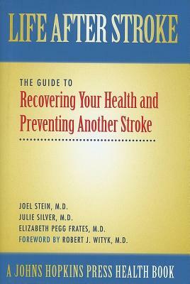 Life After Stroke: The Guide to Recovering Your Health and Preventing Another Stroke by Joel Stein, Julie K. Silver, Elizabeth Pegg Frates
