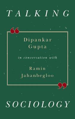 Talking Sociology: Deepankar Gupta in Conversation with Ramin Jahanbegloo by Dipankar Gupta