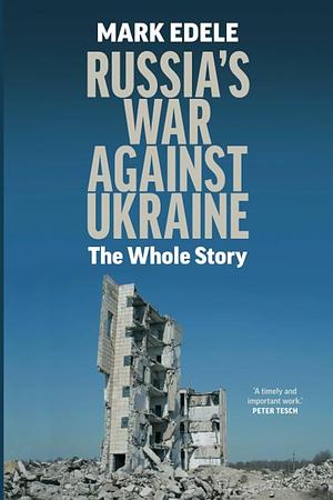 Russia's War Against Ukraine: The Whole Story by Mark Edele