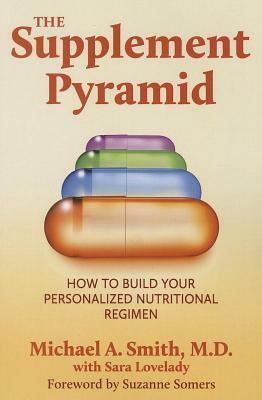 The Supplement Pyramid: How to Build Your Personalized Nutritional Regimen by Michael A. Smith