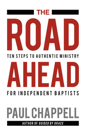 The Road Ahead: Ten Steps to Authentic Ministry for Independent Baptists by Paul Chappell