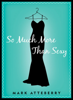 So Much More Than Sexy by Mark Atteberry