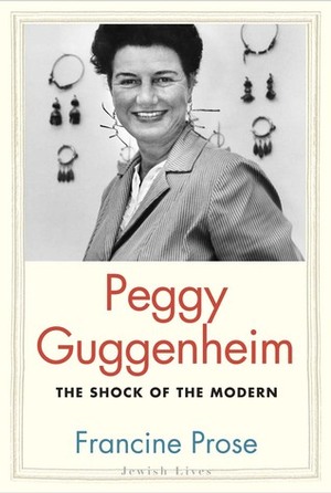 Peggy Guggenheim: The Shock of the Modern by Francine Prose