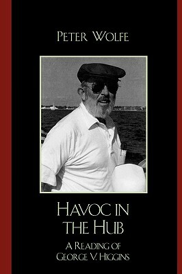 Havoc in the Hub: A Reading of George V. Higgins by Peter Wolfe