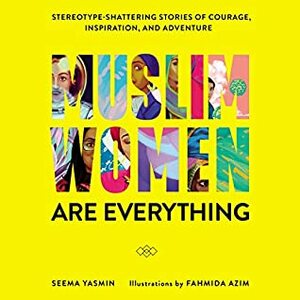 Muslim Women Are Everything: Stereotype-Shattering Stories of Courage, Inspiration, and Adventure by Seema Yasmin