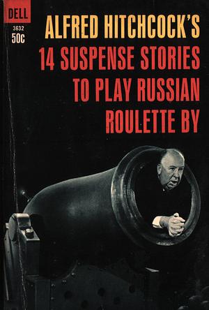 Alfred Hitchcock's 14 Suspense Stories to Play Russian Roulette By by C.B. Gilford, Margery Sharp, Phyllis Bottome, James M. Cain, Wilbur Daniel Steele, Ralph Milne Farley, Albert Payson Terhune, Frank Stockton, Ambrose Bierce, Stephen Vincent Benét, William Outerson, A.D. Divine, Hanson W. Baldwin, Ralph Straus