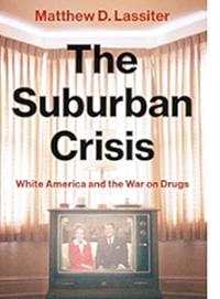 The Suburban Crisis: White America and the War on Drugs by Matthew D. Lassiter