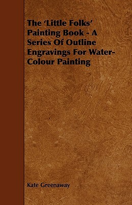 The 'Little Folks' Painting Book - A Series of Outline Engravings for Water-Colour Painting by Kate Greenaway