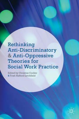 Rethinking Anti-Discriminatory and Anti-Oppressive Theories for Social Work Practice by Trish Hafford-Letchfield, Christine Cocker