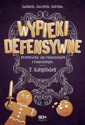 Wypieki defensywne. Przewodnik dla czarodziejów i czarodziejek by T. Kingfisher