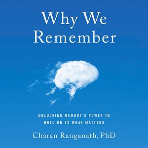 Why We Remember: Unlocking Memory's Power to Hold on to What Matters by Charan Ranganath